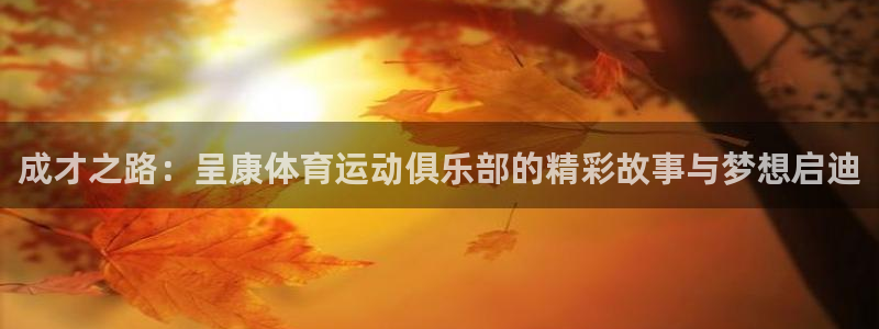 球王会体育：成才之路：呈康体育运动俱乐部的精彩故事与梦想启迪